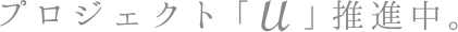 プロジェクト「 u 」推進中。